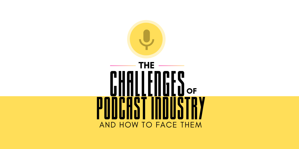 The Challenges of Podcast Industry and How to Face Them
