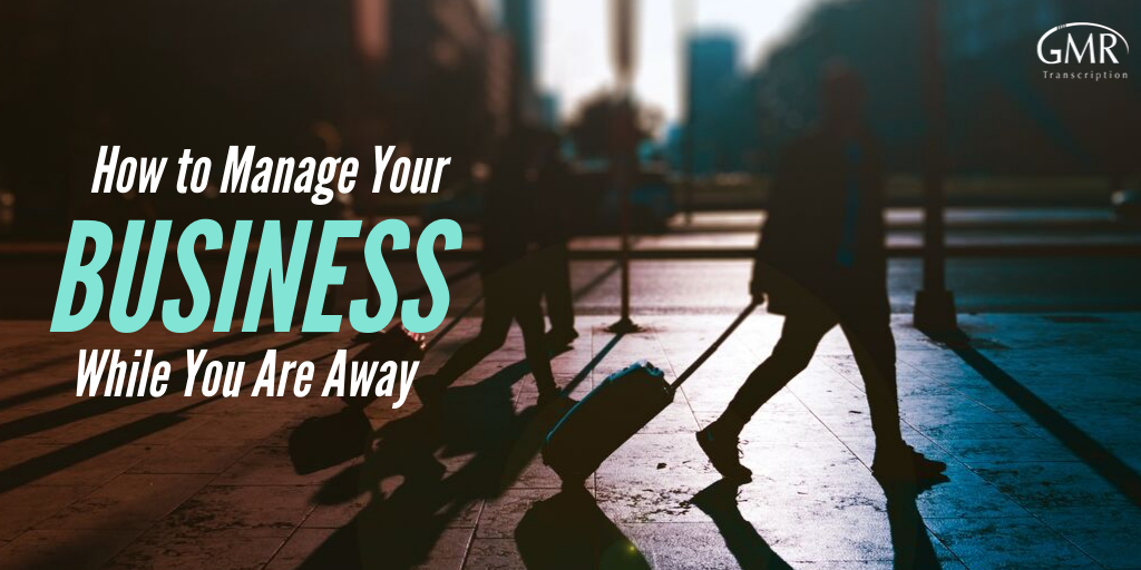 How to Manage Your Business While You Are Away