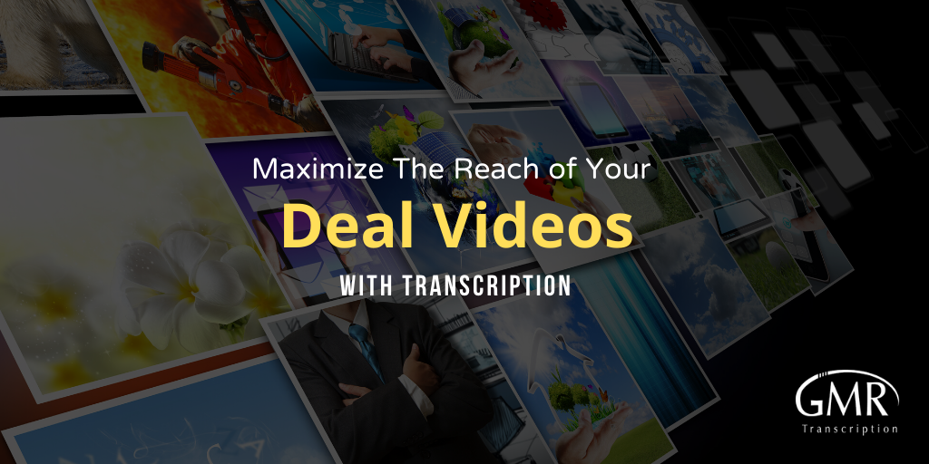 Maximize The Reach of Your Deal Videos with Transcription