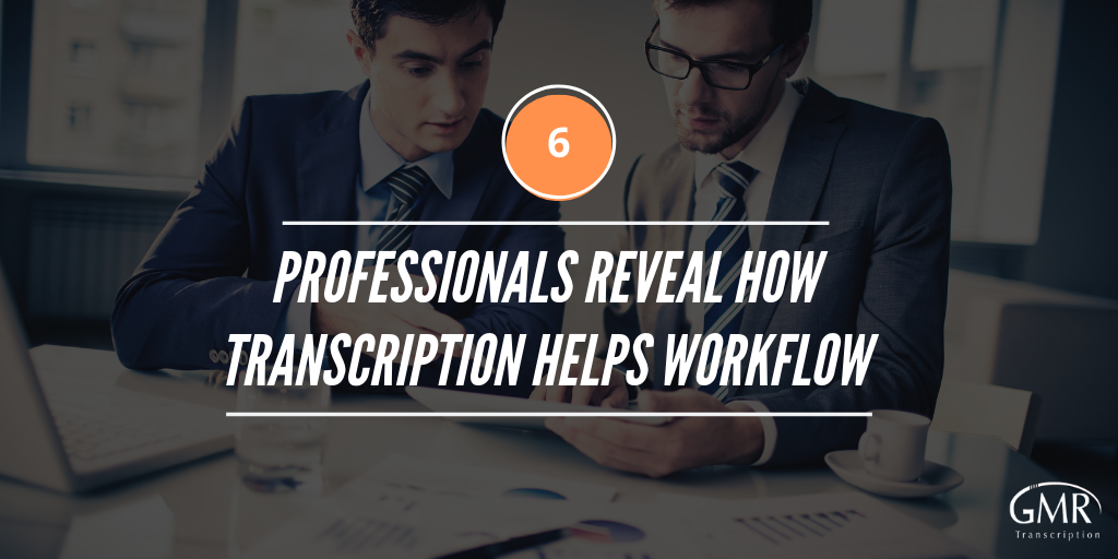 6 Professionals Reveal How Transcription Helps Workflow