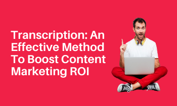 Transcription: An Effective Method To Boost Content Marketing ROI