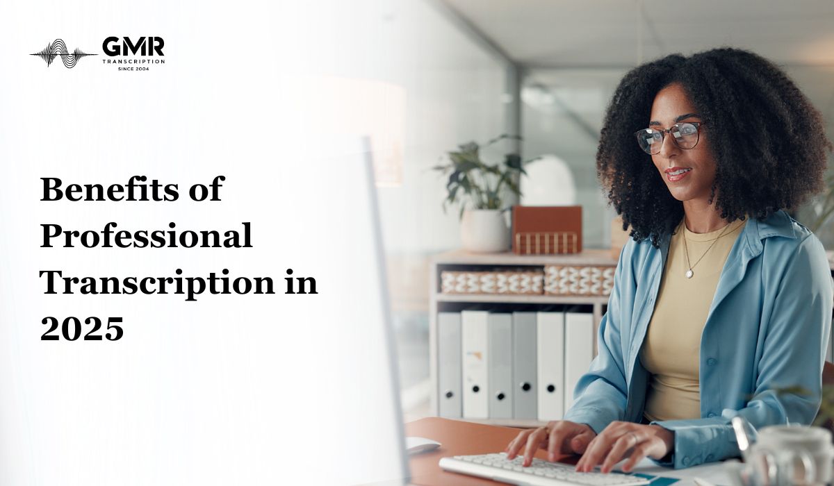 6 Benefits of Professional Transcription in 2025: Turning Complex Data into Clear Insights