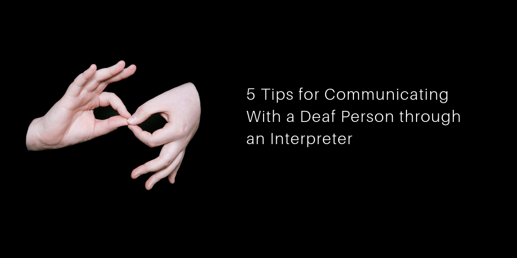 5 Tips for Communicating With a Deaf Person through an Interpreter