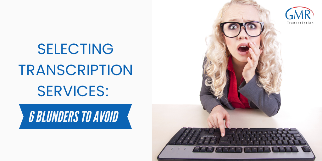 Selecting Transcription Services: 6 Blunders to Avoid