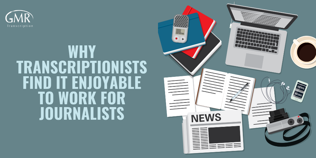 Why Transcriptionists Find it Enjoyable to Work for Journalists