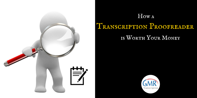 How a Transcription Proofreader is Worth Your Money