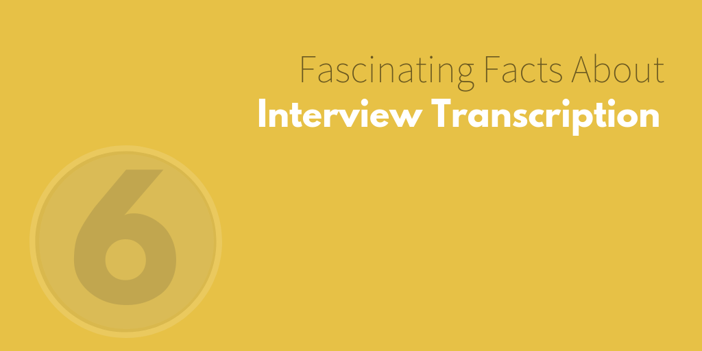 6 Fascinating Facts About Interview Transcription