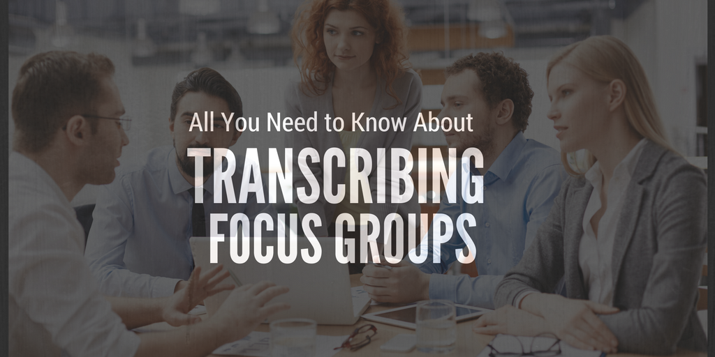 All You Need to Know About Transcribing Focus Groups