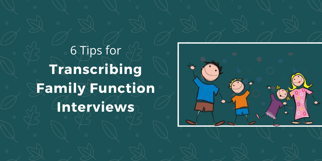 6 Tips for Transcribing Family Function Interviews