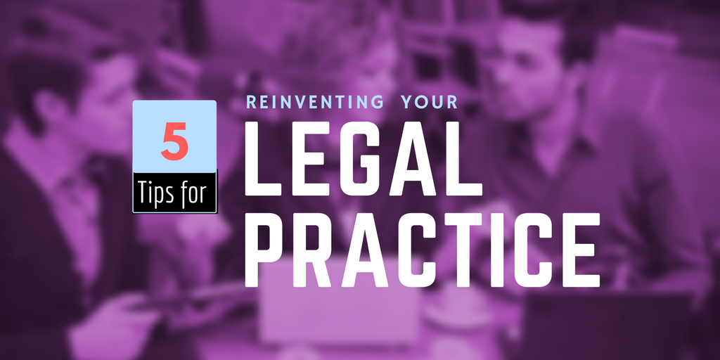 5 Tips for Reinventing Your Legal Practice