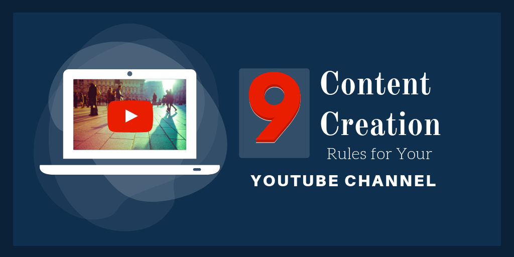 9 Content Creation Rules for Your YouTube Channel