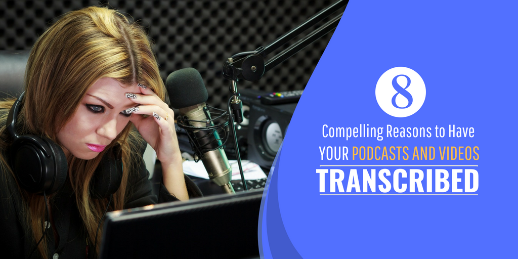 8 Compelling Reasons to Have Your Podcasts and Videos Transcribed